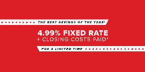 4.99% FIXED RATE + CLOSING COSTS PAID*